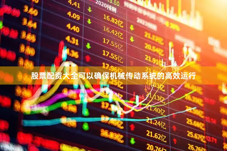 股票配资大全可以确保机械传动系统的高效运行
