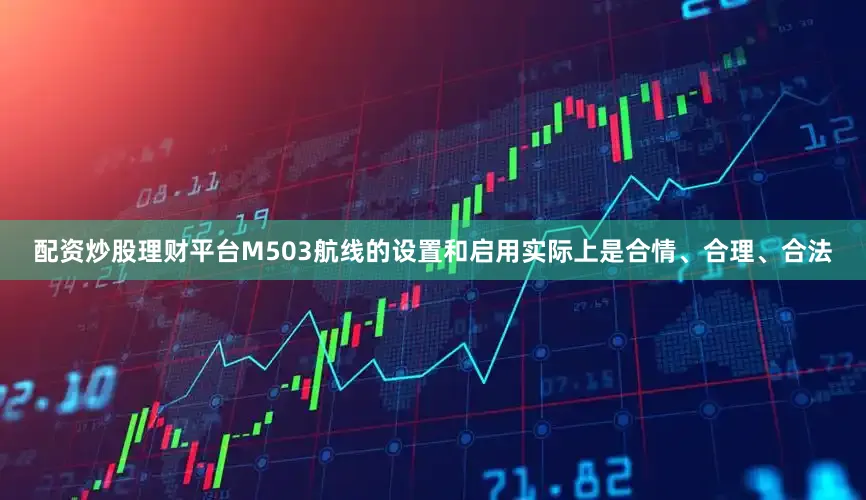配资炒股理财平台M503航线的设置和启用实际上是合情、合理、合法