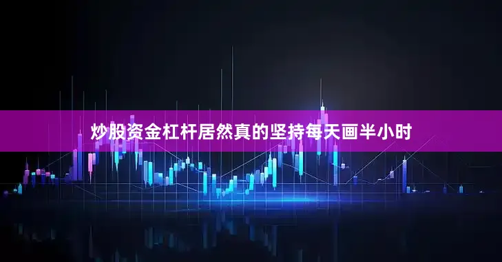 炒股资金杠杆居然真的坚持每天画半小时