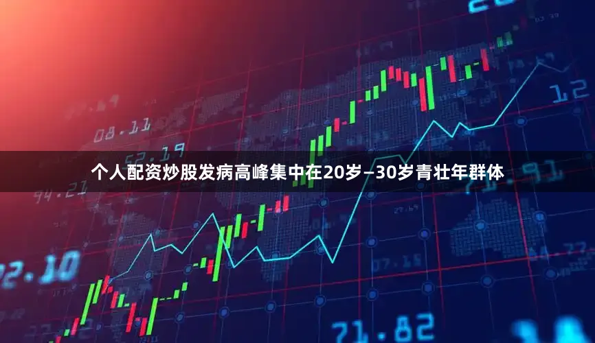 个人配资炒股发病高峰集中在20岁—30岁青壮年群体