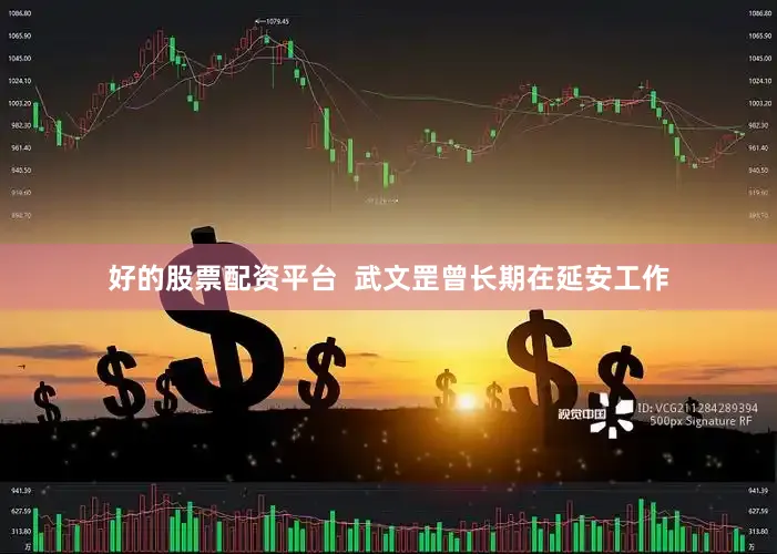好的股票配资平台  武文罡曾长期在延安工作