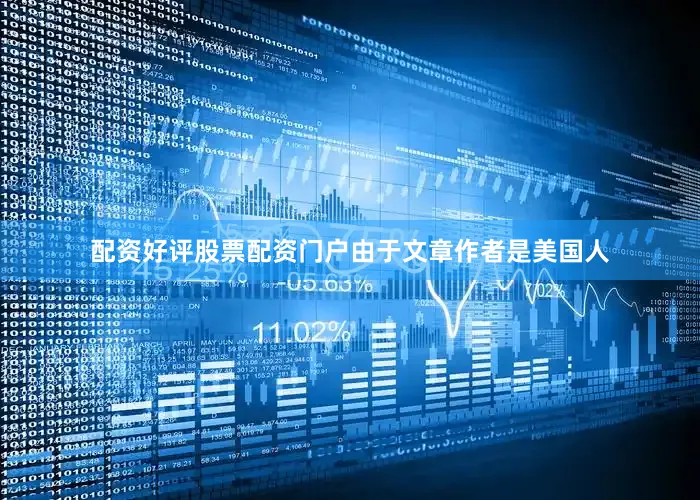 配资好评股票配资门户由于文章作者是美国人
