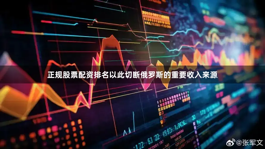 正规股票配资排名以此切断俄罗斯的重要收入来源