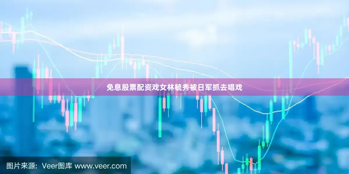 免息股票配资戏女林毓秀被日军抓去唱戏